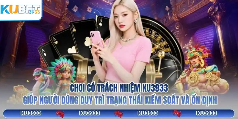 Chơi có trách nhiệm KU3933 giúp người dùng duy trì trạng thái kiểm soát và ổn định