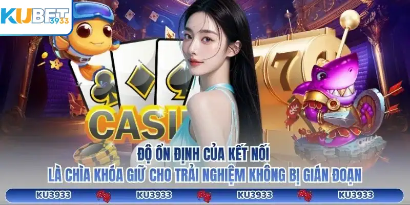 Độ ổn định của kết nối là chìa khóa giữ cho trải nghiệm không bị gián đoạn