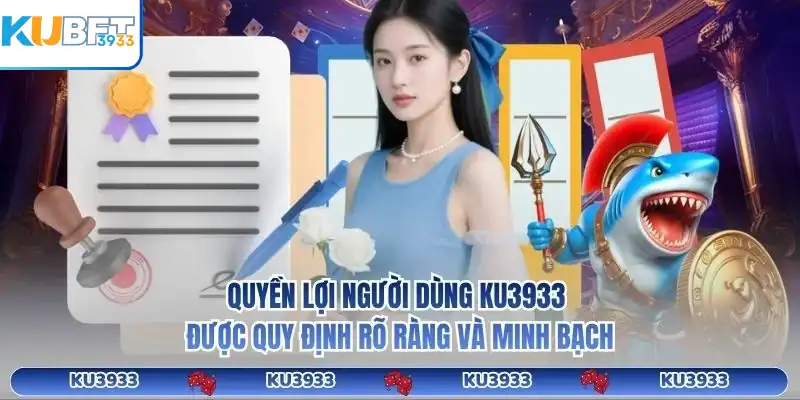 Quyền lợi người dùng KU3933 được quy định rõ ràng và minh bạch